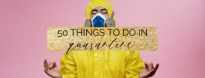 50 Things to do during Quarantine: What do to when stuck inside | things to do when bored